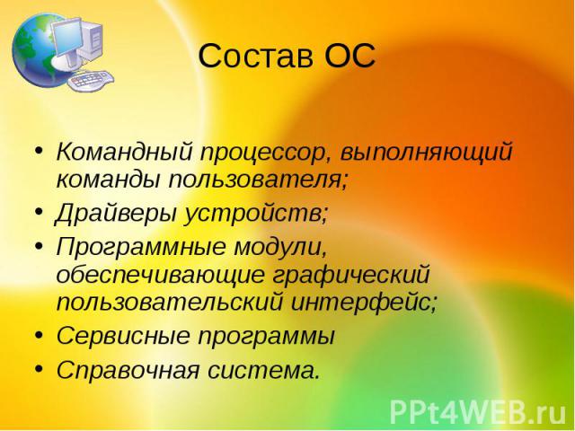 Состав ОСКомандный процессор, выполняющий команды пользователя; Драйверы устройств; Программные модули, обеспечивающие графический пользовательский интерфейс; Сервисные программы Справочная система.