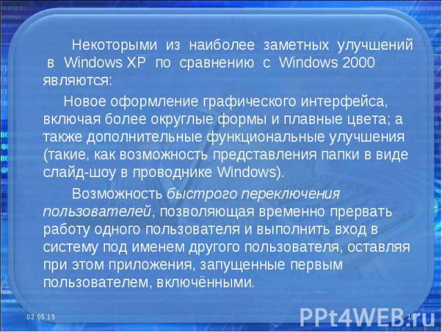 Некоторыми из наиболее заметных улучшений в Windows XP по сравнению с Windows 2000 являются: Новое оформление графического интерфейса, включая более округлые формы и плавные цвета; а также дополнительные функциональные улучшения (такие, как возможно…