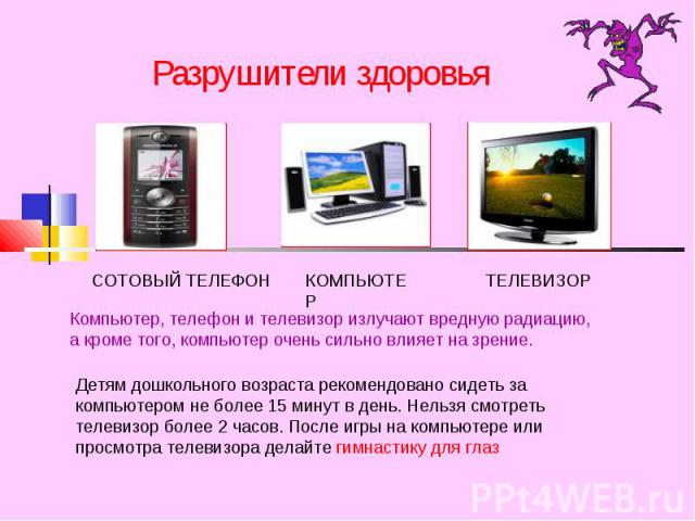 Детям дошкольного возраста рекомендовано сидеть за компьютером не более 15 минут в день. Нельзя смотреть телевизор более 2 часов. После игры на компьютере или просмотра телевизора делайте гимнастику для глаз