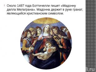 Около 1487 года Боттичелли пишет «Мадонну делла Мелаграна». Мадонна держит в рук
