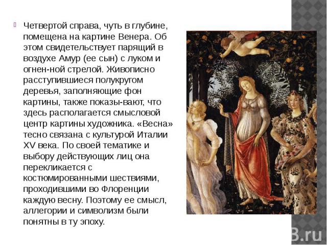 Четвертой справа, чуть в глубине, помещена на картине Венера. Об этом свидетельствует парящий в воздухе Амур (ее сын) с луком и огнен­ной стрелой. Живописно расступившиеся полукругом деревья, заполняющие фон картины, также показы­вают, что з…