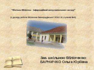 “Шкільна бібліотека – інформаційний центр навчального закладу”Зав. шкільною бібл