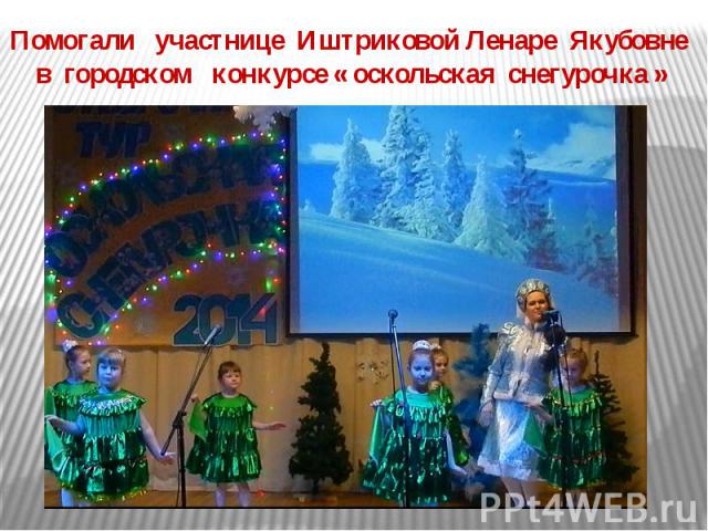 Помогали участнице Иштриковой Ленаре Якубовне в городском конкурсе « оскольская снегурочка »