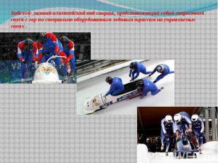 Бобслей- зимний олимпийский вид спорта, представляющий собой скоростной спуск с