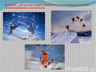 Фристайл— вид лыжного спорта, сноубординга. В состав фристайла входят лыжная акр