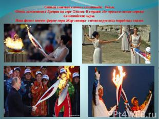 Самый главный символ олимпиады- Огонь. Огонь зажигают в Греции на горе Олимп. В