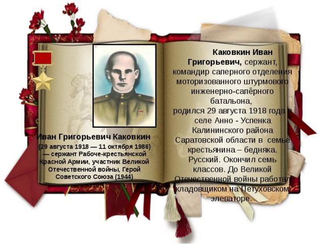 Иван Григорьевич Каковкин (29 августа 1918 — 11 октября 1986) — сержант Рабоче-крестьянской Красной Армии, участник Великой Отечественной войны, Герой Советского Союза (1944)