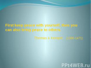 First keep peace with yourself, then you can also bring peace to others. Thomas