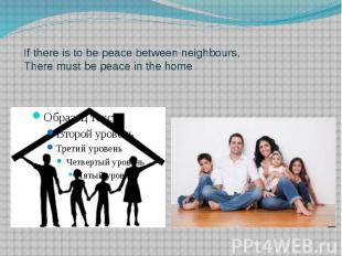 If there is to be peace between neighbours, There must be peace in the home