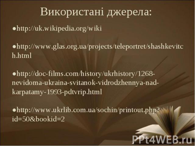 Використані джерела:http://www.glas.org.ua/projects/teleportret/shashkevitch.html●http://doc-films.com/history/ukrhistory/1268-nevidoma-ukraina-svitanok-vidrodzhennya-nad-karpatamy-1993-pdtvrip.html●http://www.ukrlib.com.ua/sochin/printout.php?id=50…