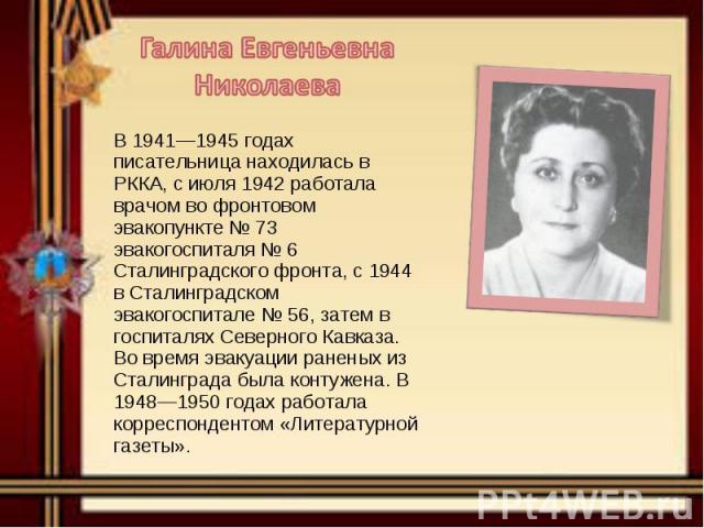 В 1941—1945 годах писательница находилась в РККА, с июля 1942 работала врачом во фронтовом эвакопункте № 73 эвакогоспиталя № 6 Сталинградского фронта, с 1944 в Сталинградском эвакогоспитале № 56, затем в госпиталях Северного Кавказа. Во время эвакуа…