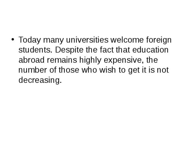 Today many universities welcome foreign students. Despite the fact that education abroad remains highly expensive, the number of those who wish to get it is not decreasing.
