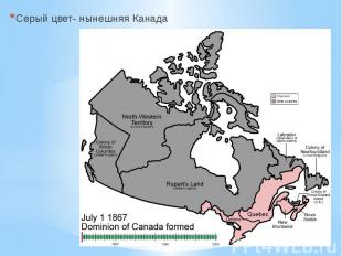 Серый цвет- нынешняя Канада Серый цвет- нынешняя Канада