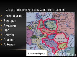 Страны, вошедшие в зону Советского влияния Чехословакия Болгария Румыния ГДР Вен