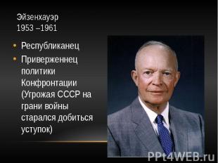 Эйзенхауэр 1953&nbsp;–1961 Республиканец Приверженнец политики Конфронтации (Угр