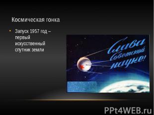 Космическая гонка Запуск 1957 год – первый искусственный спутник земли