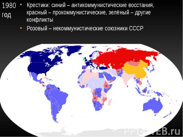 1980 год Крестики: синий – антикоммунистические восстания, красный – прокоммунистические, зелёный – другие конфликты Розовый – некоммунистические союзники СССР