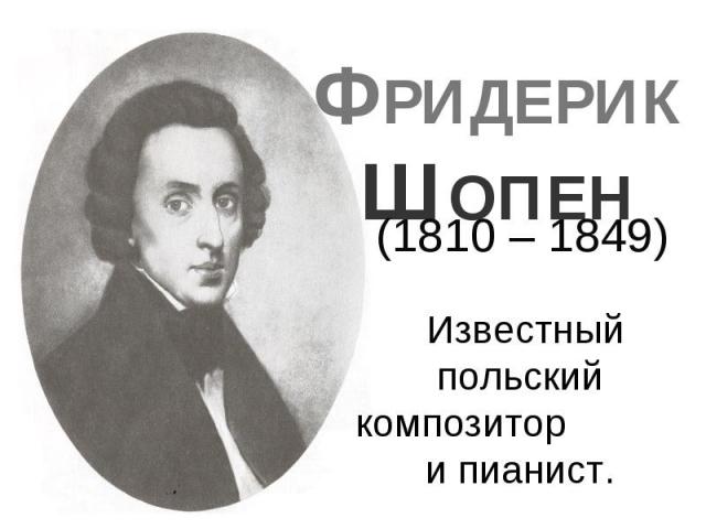 ФРИДЕРИК ШОПЕН Известный польский композитор и пианист.