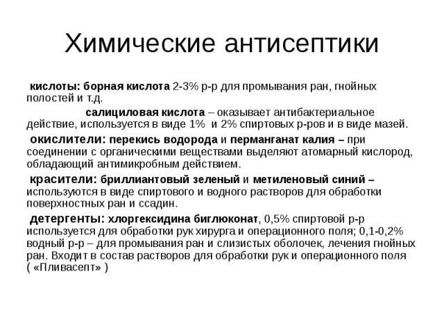 Химические антисептики кислоты: борная кислота 2-3% р-р для промывания ран, гнойных полостей и т.д. салициловая кислота – оказывает антибактериальное действие, используется в виде 1% и 2% спиртовых р-ров и в виде мазей. окислители: перекись водорода…