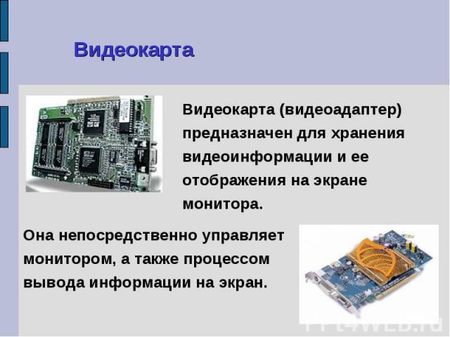 Видеокарта (видеоадаптер) предназначен для хранения видеоинформации и ее отображения на экране монитора. Видеокарта (видеоадаптер) предназначен для хранения видеоинформации и ее отображения на экране монитора.