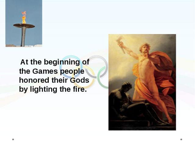 At the beginning of the Games people honored their Gods by lighting the fire.