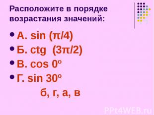 Расположите в порядке возрастания значений: А. sin (π/4) Б. ctg (3π/2) В. cos 0º