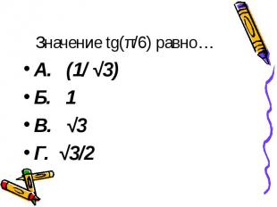 Значение tg(π/6) равно… А. (1/ √3) Б. 1 В. √3 Г. √3/2