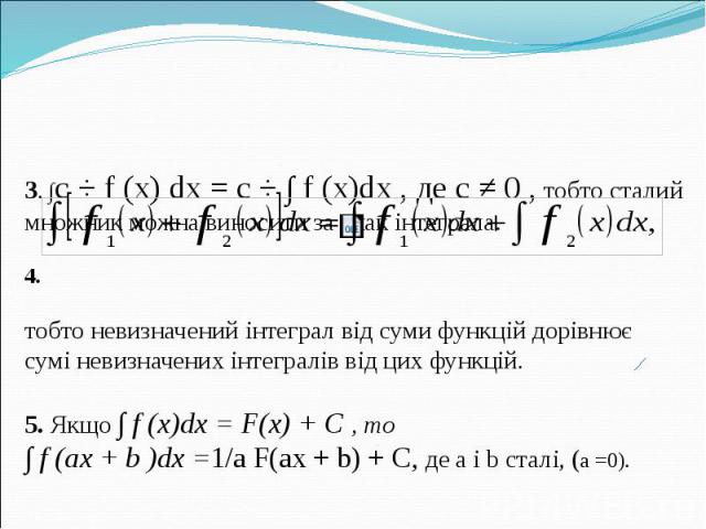 3. ∫c ⋅ f (x) dx = c ⋅ ∫ f (x)dx , де c ≠ 0 , тобто сталий множник можна виносити за знак інтеграла. 4. тобто невизначений інтеграл від суми функцій дорівнює сумі невизначених інтегралів від цих функцій. 5. Якщо ∫ f (x)dx = F(x) + C , то ∫ f (ax + b…