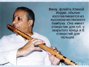 Вену, флейта Южной Индии, обычно изготавливается из высококачественного бамбука.