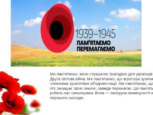 Ми пам’ятаємо, якою страшною трагедією для українців була Друга світова війна. М