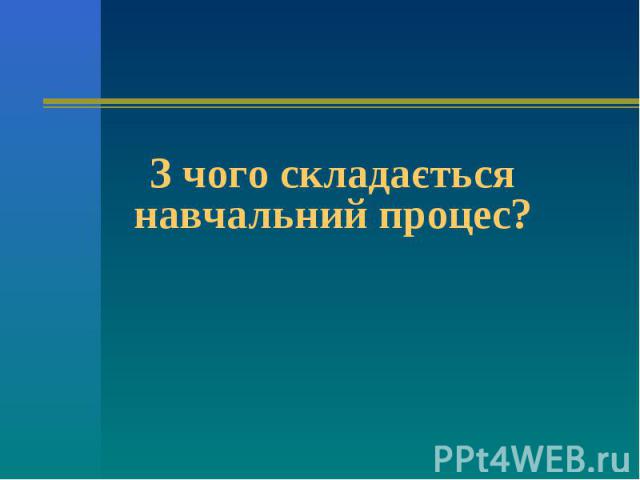 З чого складається навчальний процес?