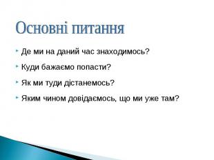 Де ми на даний час знаходимось?Куди бажаємо попасти?Як ми туди дістанемось?Яким