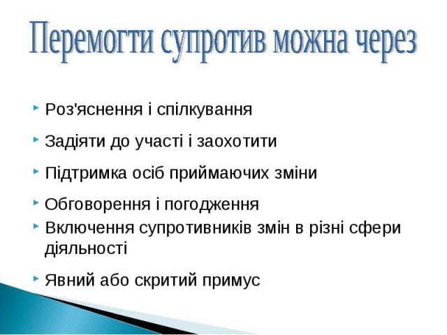 Роз'яснення і спілкуванняРоз'яснення і спілкуванняЗадіяти до участі i заохотитиПідтримка осіб приймаючих зміниОбговорення i погодженняВключення супротивників змін в різні сфери діяльностіЯвний або скритий примус