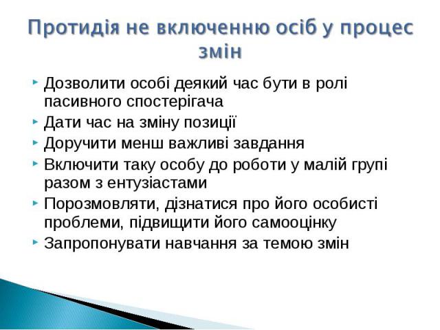 Дозволити особі деякий час бути в ролі пасивного спостерігачаДозволити особі деякий час бути в ролі пасивного спостерігачаДати час на зміну позиціїДоручити менш важливі завданняВключити таку особу до роботи у малій групі разом з ентузіастамиПорозмов…