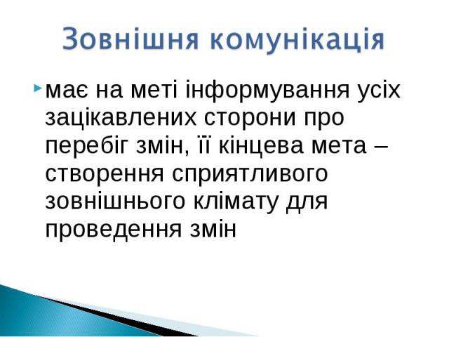 має на меті інформування усіх зацікавлених сторони про перебіг змін, її кінцева мета – створення сприятливого зовнішнього клімату для проведення змінмає на меті інформування усіх зацікавлених сторони про перебіг змін, її кінцева мета – створення спр…