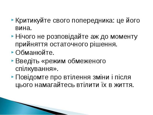 Критикуйте свого попередника: це його вина.Критикуйте свого попередника: це його вина.Нічого не розповідайте аж до моменту прийняття остаточного рішення.Обманюйте.Введіть «режим обмеженого спілкування».Повідомте про втілення зміни і після цього нама…