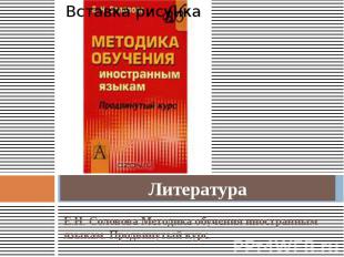 Литература Е.Н. Соловова Методика обучения иностранным языкам. Продвинутый курс.