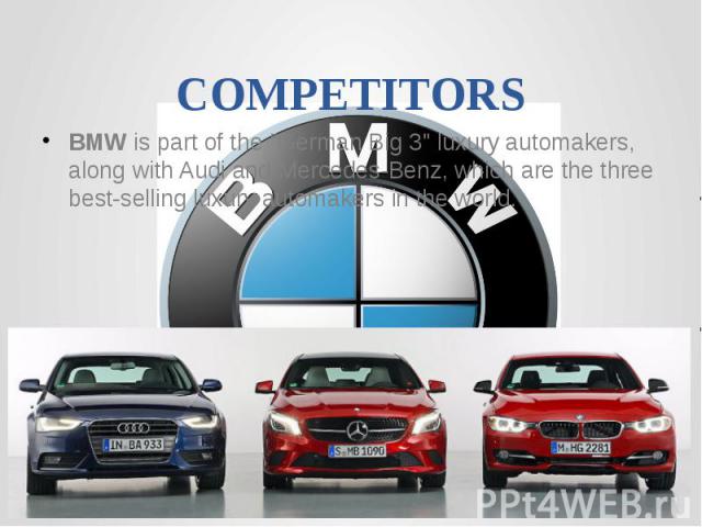 COMPETITORSBMW is part of the "German Big 3" luxury automakers, along with Audi and Mercedes-Benz, which are the three best-selling luxury automakers in the world.