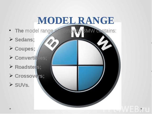 MODEL RANGEThe model range of company BMW contains:Sedans;Coupes;Convertibles;Roadsters;Crossovers;SUVs.
