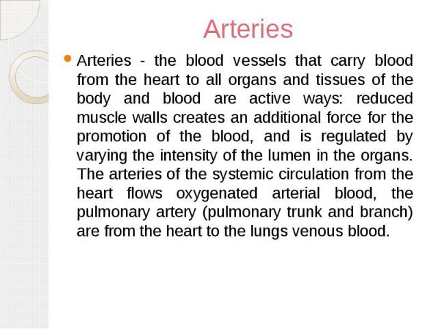 Arteries Arteries - the blood vessels that carry blood from the heart to all organs and tissues of the body and blood are active ways: reduced muscle walls creates an additional force for the promotion of the blood, and is regulated by varying the i…