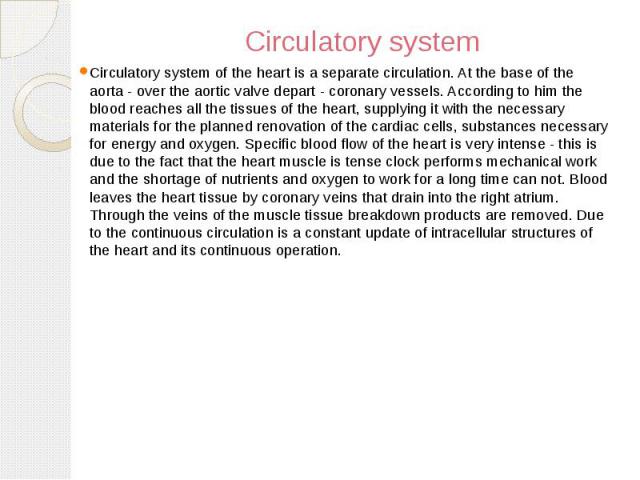 Circulatory system Circulatory system of the heart is a separate circulation. At the base of the aorta - over the aortic valve depart - coronary vessels. According to him the blood reaches all the tissues of the heart, supplying it with the necessar…