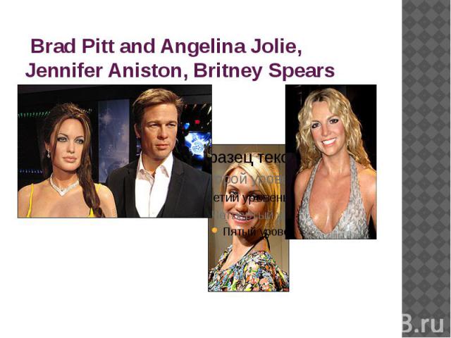 Brad Pitt and Angelina Jolie, Jennifer Aniston, Britney Spears
