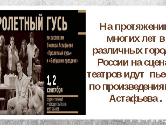 На протяжении  многих лет в различных городах России на сценах театров идут пьесы    по произведениям В. Астафьева . На протяжении  многих лет в различных городах России на сценах театров идут пьесы    по прои…