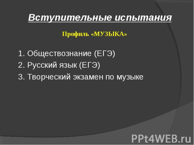 Вступительные испытания 1. Обществознание (ЕГЭ) 2. Русский язык (ЕГЭ) 3. Творческий экзамен по музыке