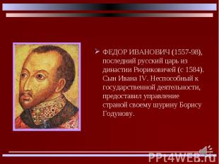 ФЕДОР ИВАНОВИЧ (1557-98), последний русский царь из династии Рюриковичей (с 1584