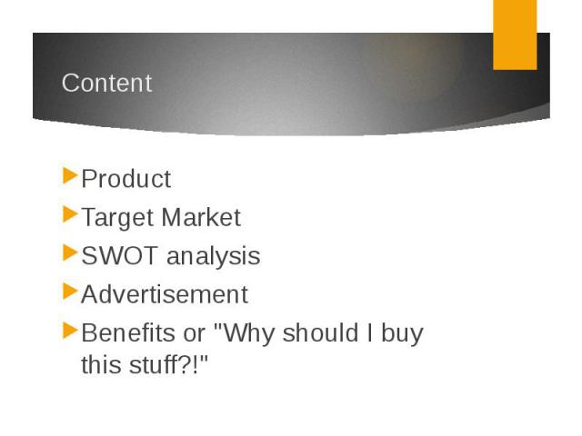 ContentProductTarget MarketSWOT analysisAdvertisementBenefits or "Why should I buy this stuff?!"