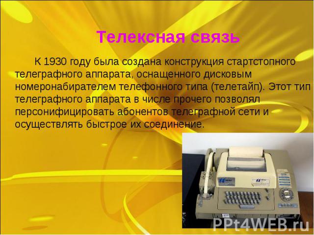 К 1930 году была создана конструкция стартстопного телеграфного аппарата, оснащенного дисковым номеронабирателем телефонного типа (телетайп). Этот тип телеграфного аппарата в числе прочего позволял персонифицировать абонентов телеграфной сети и осущ…