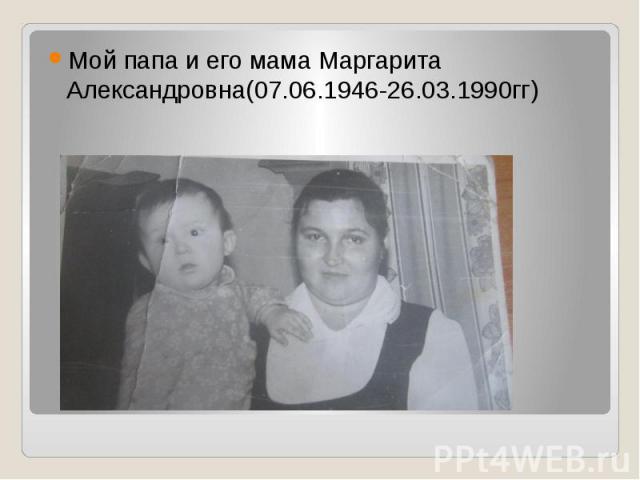 Мой папа и его мама Маргарита Александровна(07.06.1946-26.03.1990гг)