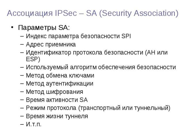 Параметры SA: Параметры SA: Индекс параметра безопасности SPI Адрес приемника Идентификатор протокола безопасности (АН или ESP) Используемый алгоритм обеспечения безопасности Метод обмена ключами Метод аутентификации Метод шифрования Время активност…