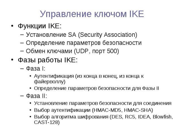Функции IKE: Функции IKE: Установление SA (Security Association) Определение параметров безопасности Обмен ключами (UDP, порт 500) Фазы работы IKE: Фаза I: Аутентификация (из конца в конец, из конца к файерволлу) Определение параметров безопасности …